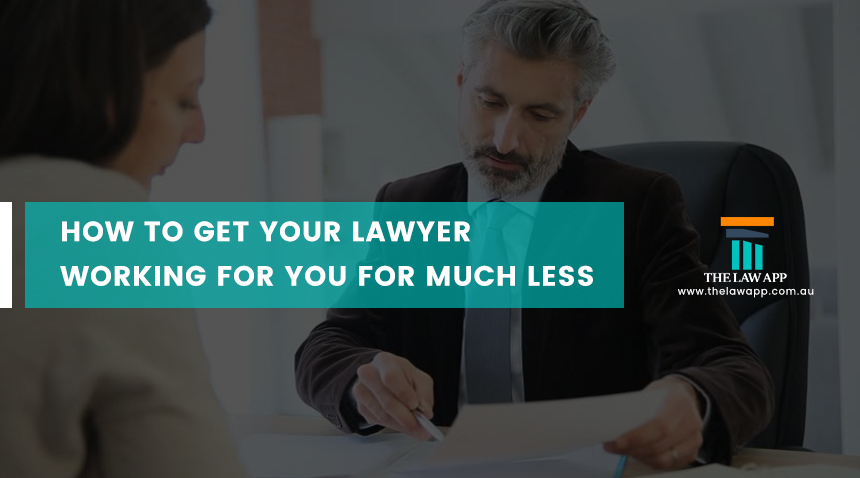 HOW TO GET YOUR LAWYER WORKING FOR YOU FOR MUCH LESS